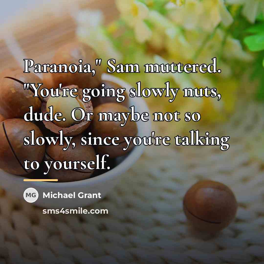 “Paranoia," Sam muttered. "You're going slowly nuts, dude. Or maybe…” quote by Michael Grant