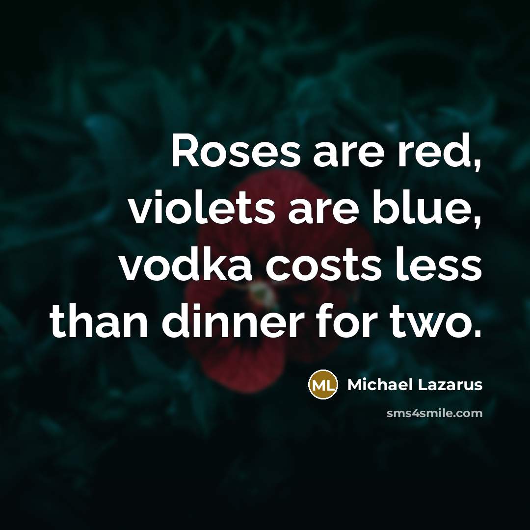 “Roses are red, violets are blue, vodka costs less than…” quote by Michael Lazarus