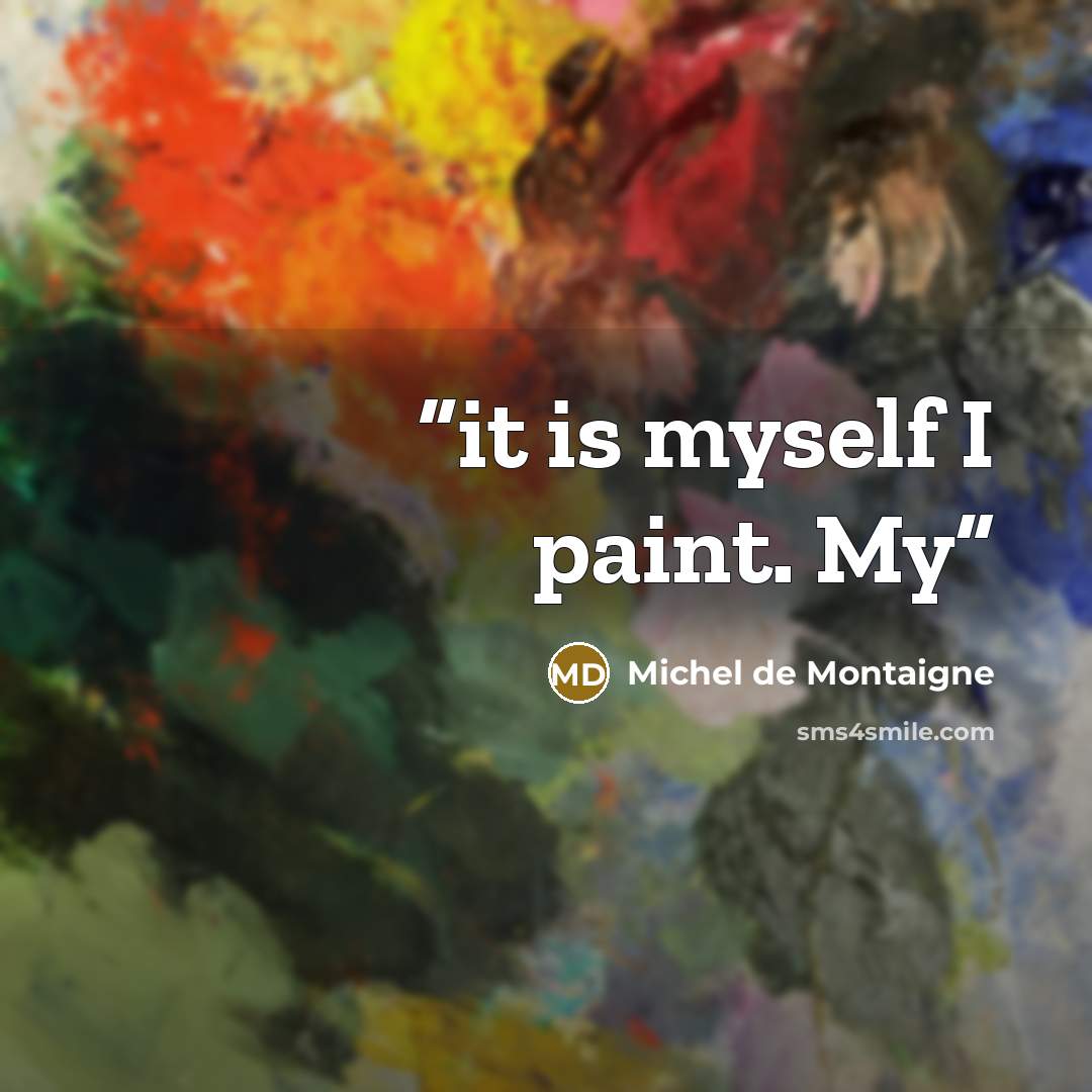 “it is myself I paint. My” quote by Michel de Montaigne