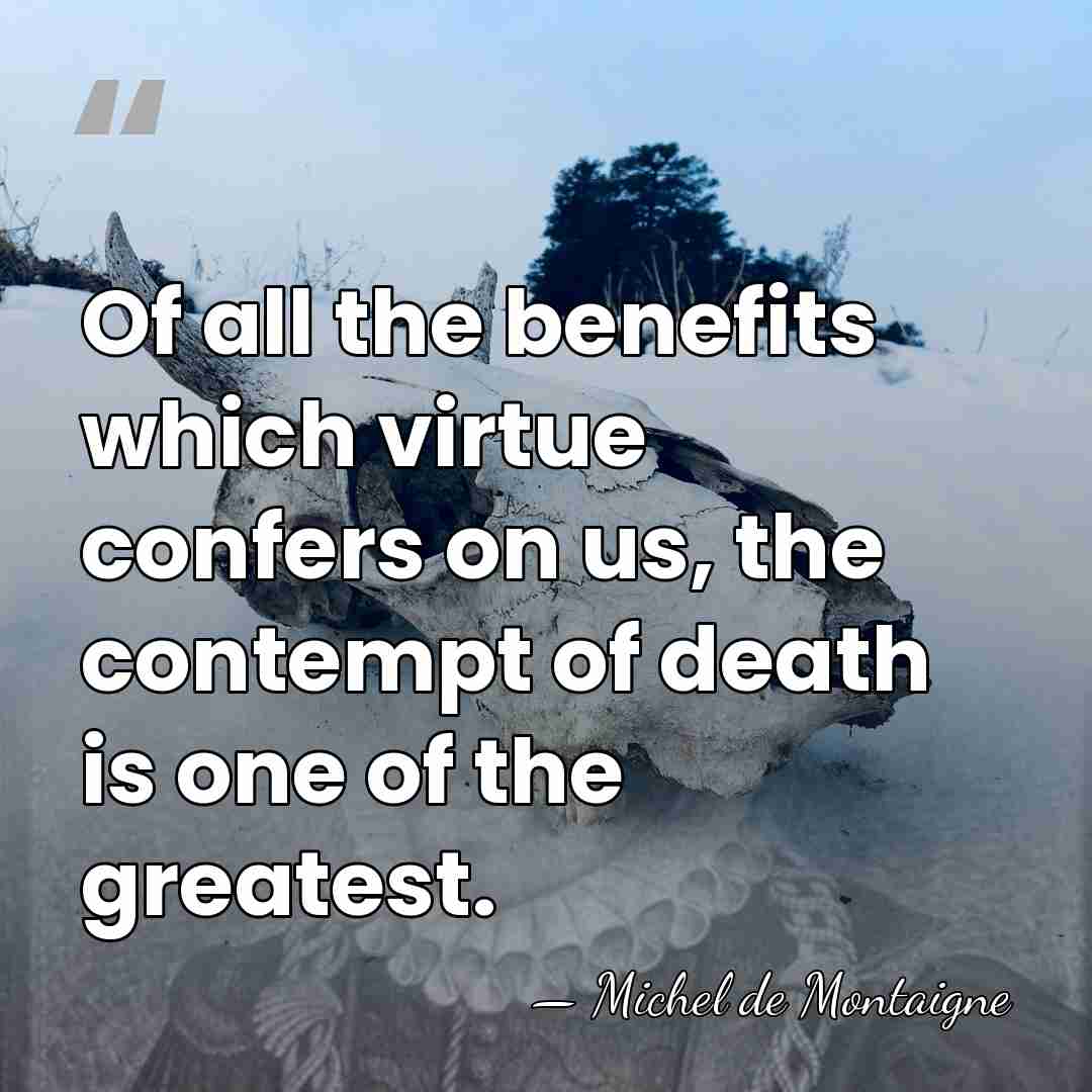 Of all the benefits which virtue confers on us, the contempt of&hellip; - Michel de Montaigne
