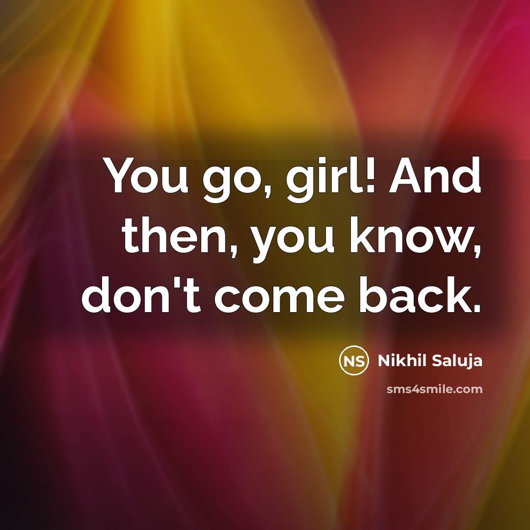 “You go, girl! And then, you know, don't come back.…” quote by Nikhil Saluja
