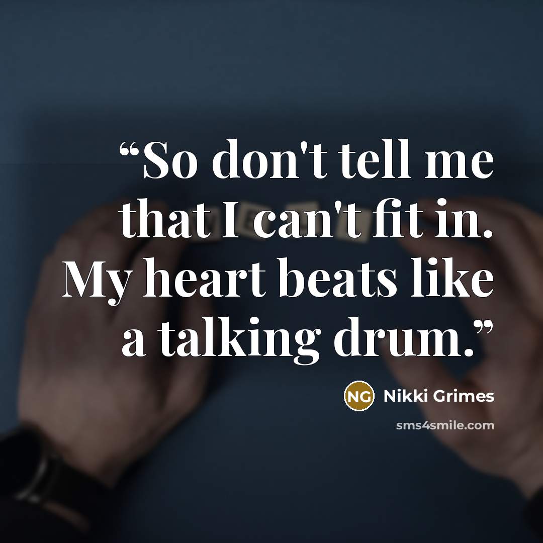 “So don't tell me that I can't fit in. My heart beats like a talking drum.” quote by Nikki Grimes