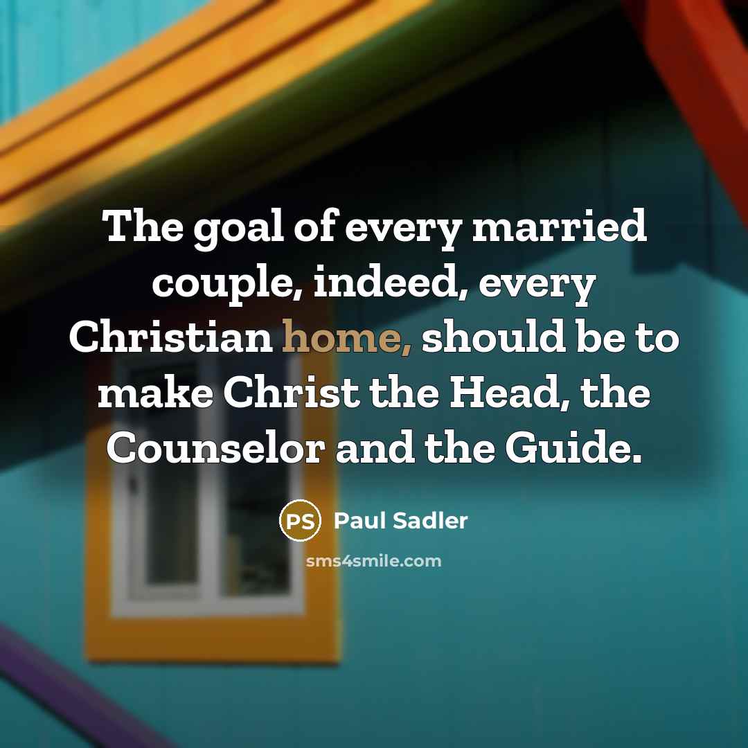 “The goal of every married couple, indeed, every Christian home,…” quote by Paul Sadler