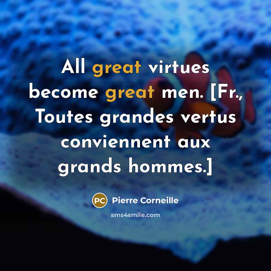 “All great virtues become great men. [Fr., Toutes grandes vertus…” quote by Pierre Corneille