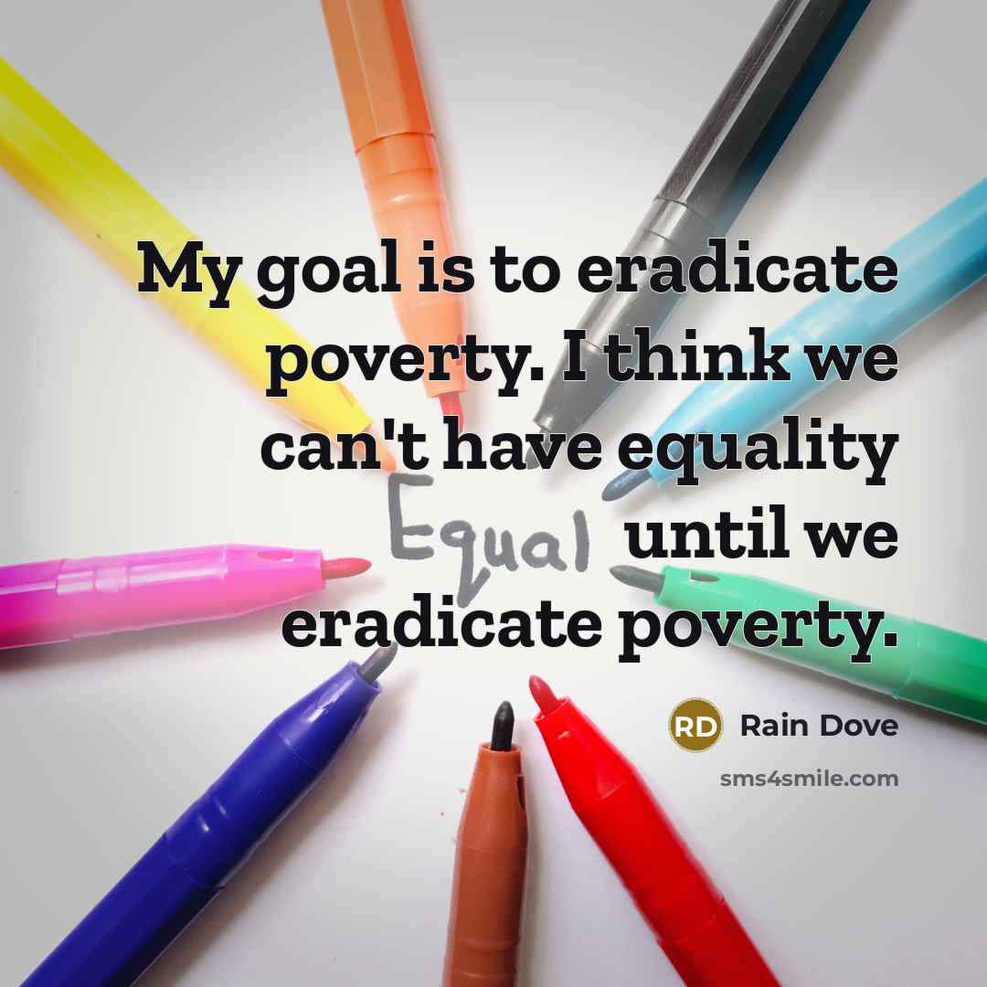 “My goal is to eradicate poverty. I think we can't…” quote by Rain Dove