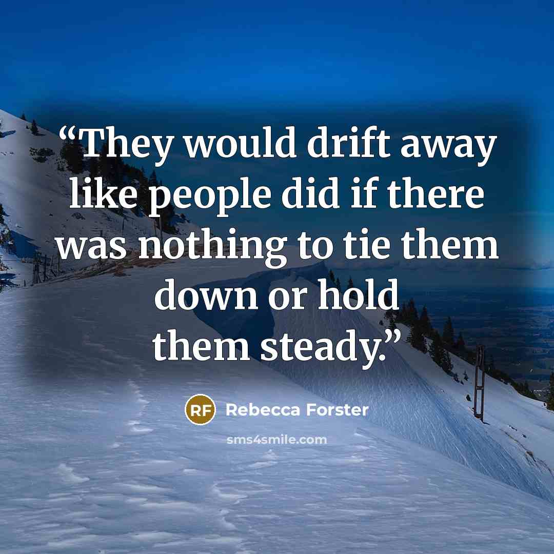 “They would drift away like people did if there was nothing to tie them down or hold them steady.” quote by Rebecca Forster