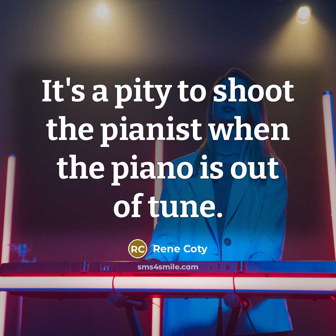 “It's a pity to shoot the pianist when the piano…” quote by Rene Coty