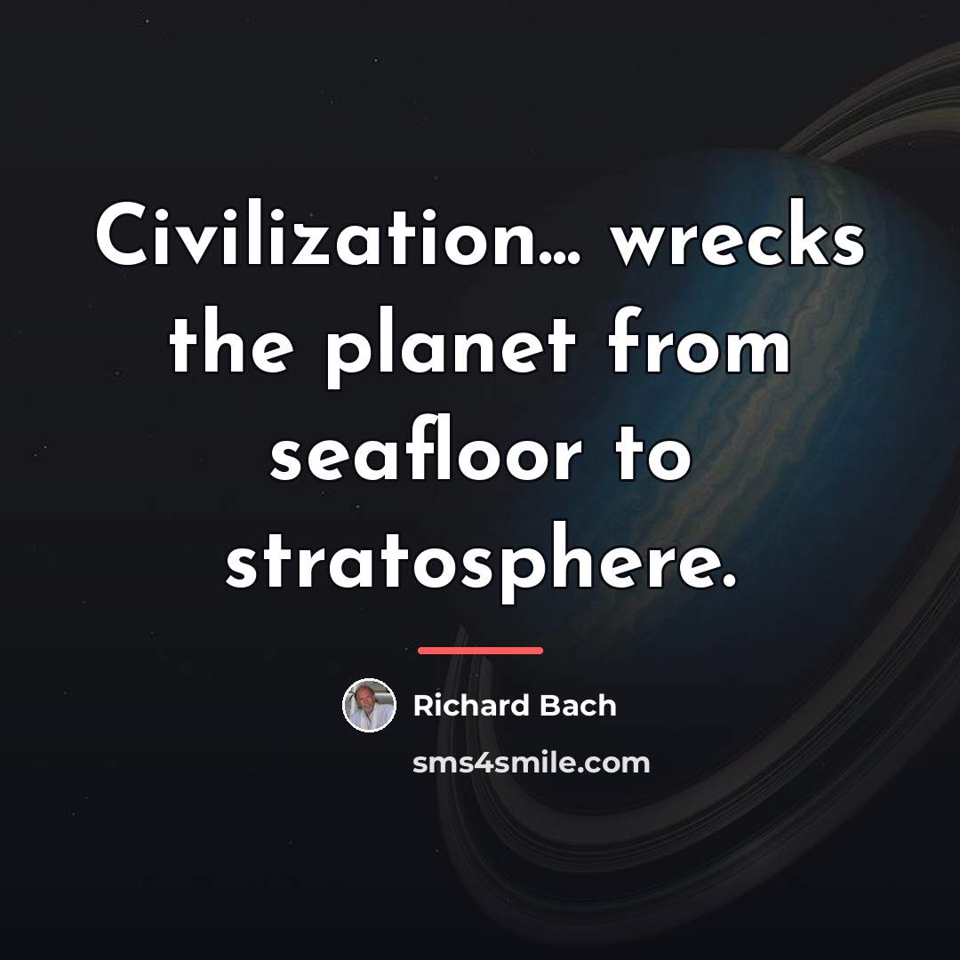 “Civilization... wrecks the planet from seafloor to stratosphere.…” quote by Richard Bach