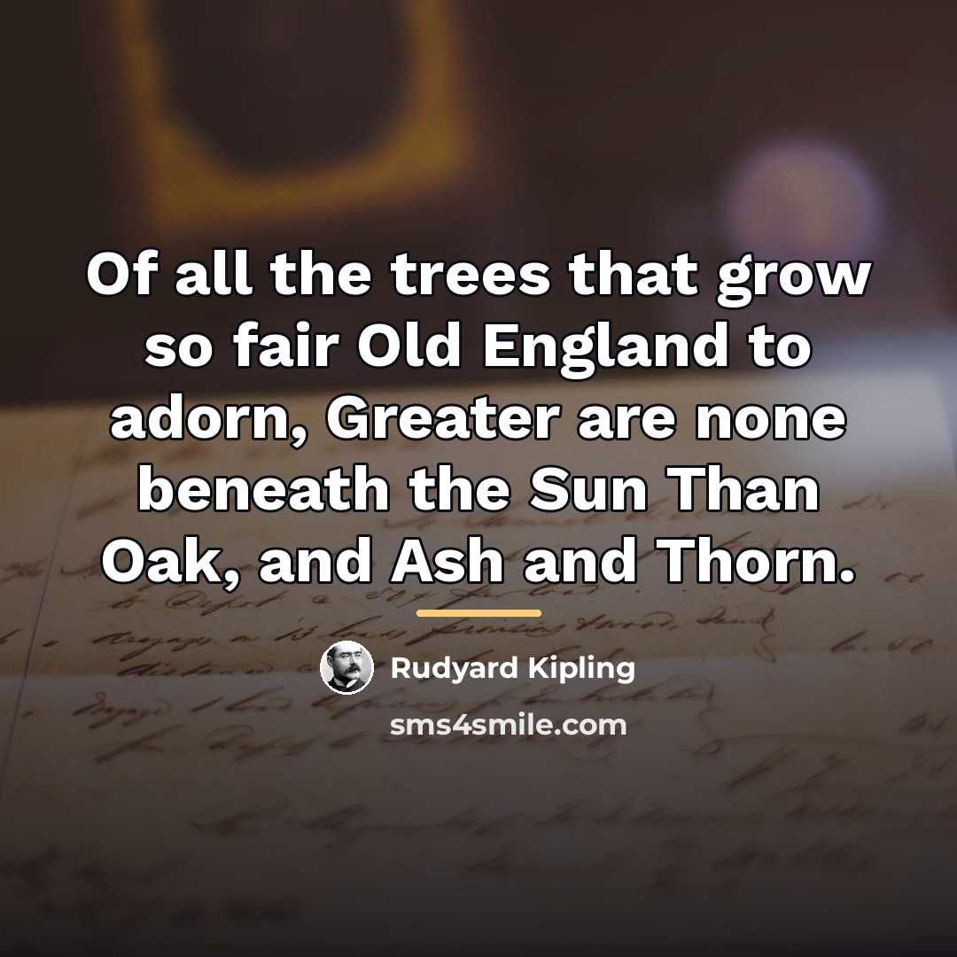 “Of all the trees that grow so fair Old England…” quote by Rudyard Kipling