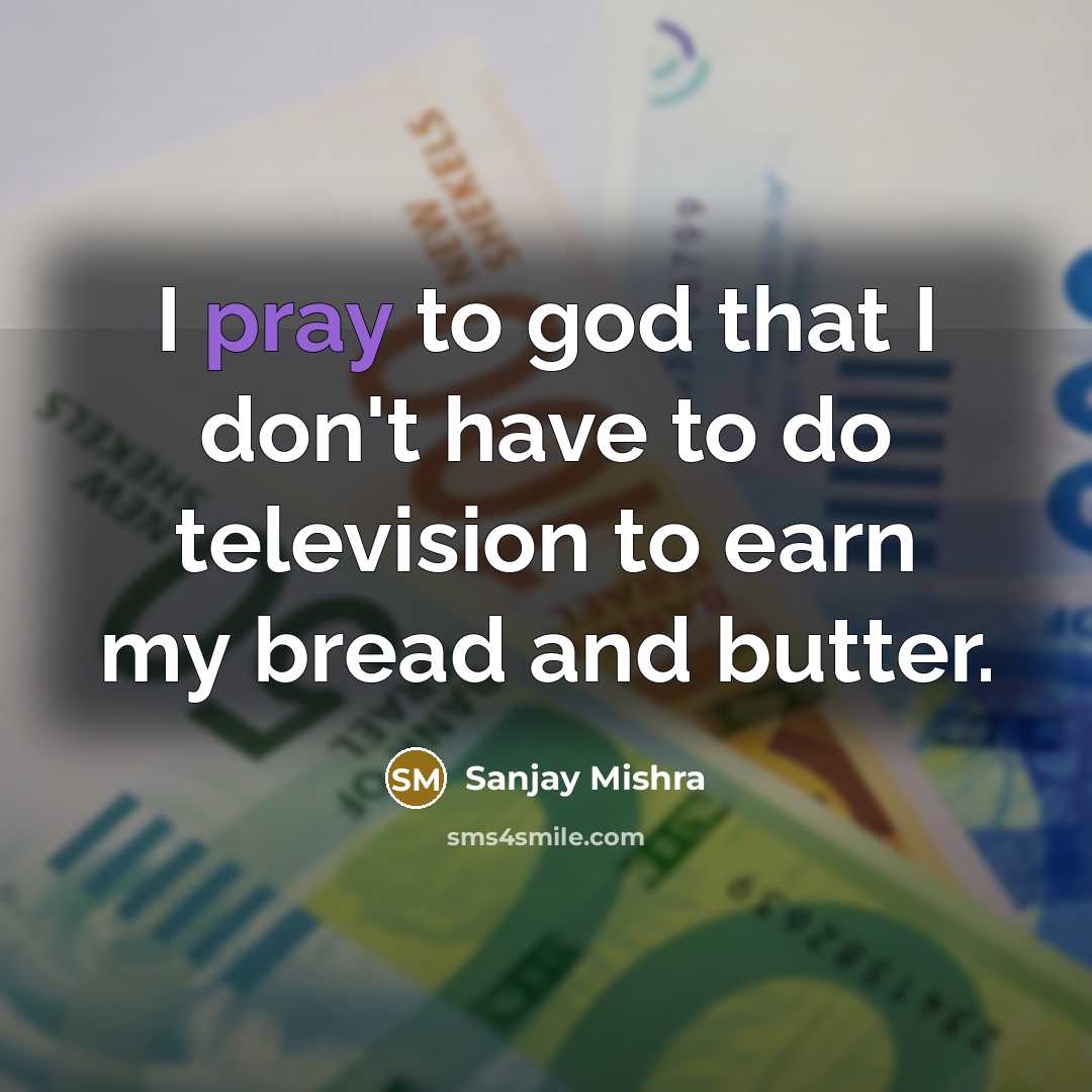 “I pray to god that I don't have to do…” quote by Sanjay Mishra