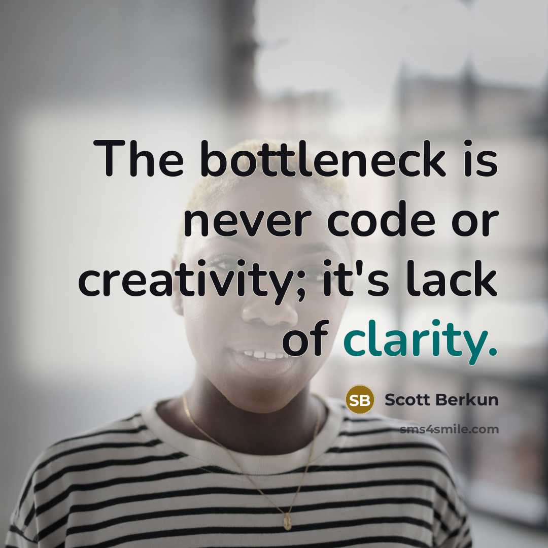 “The bottleneck is never code or creativity; it's lack of clarity.” quote by Scott Berkun