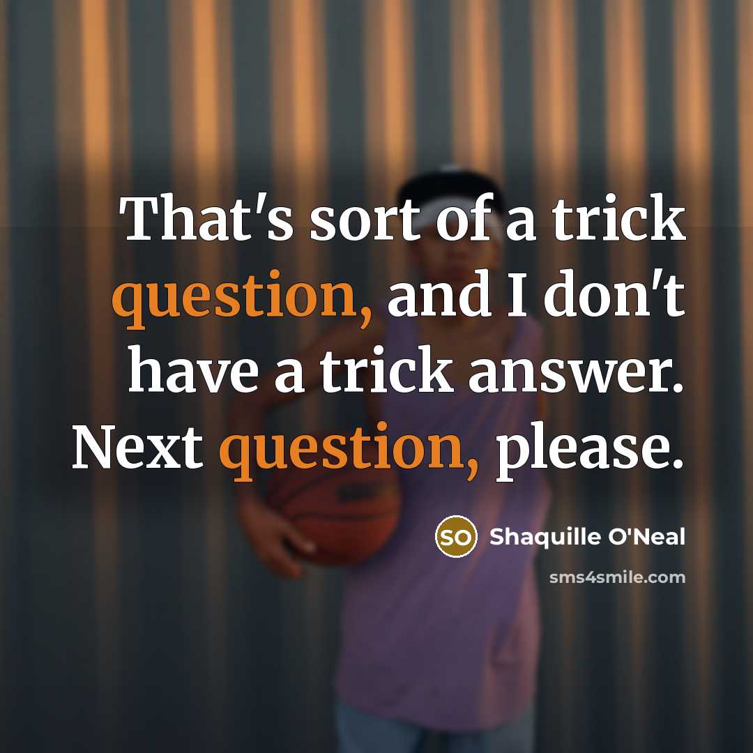 “That's sort of a trick question, and I don't have a trick answer. Next question, please.” quote by Shaquille O'Neal