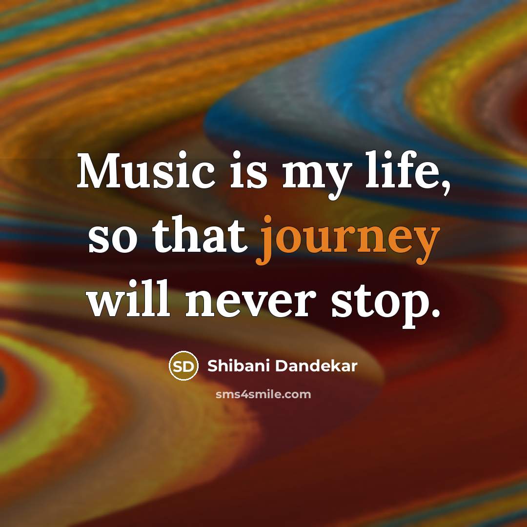 “Music is my life, so that journey will never stop.…” quote by Shibani Dandekar