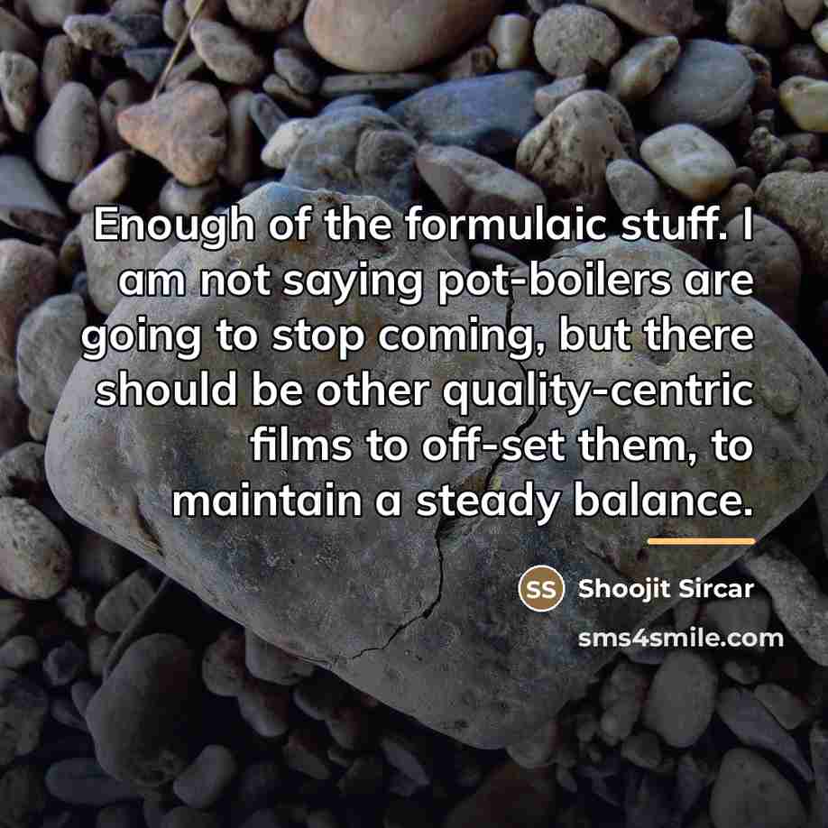 “Enough of the formulaic stuff. I am not saying pot-boilers…” quote by Shoojit Sircar