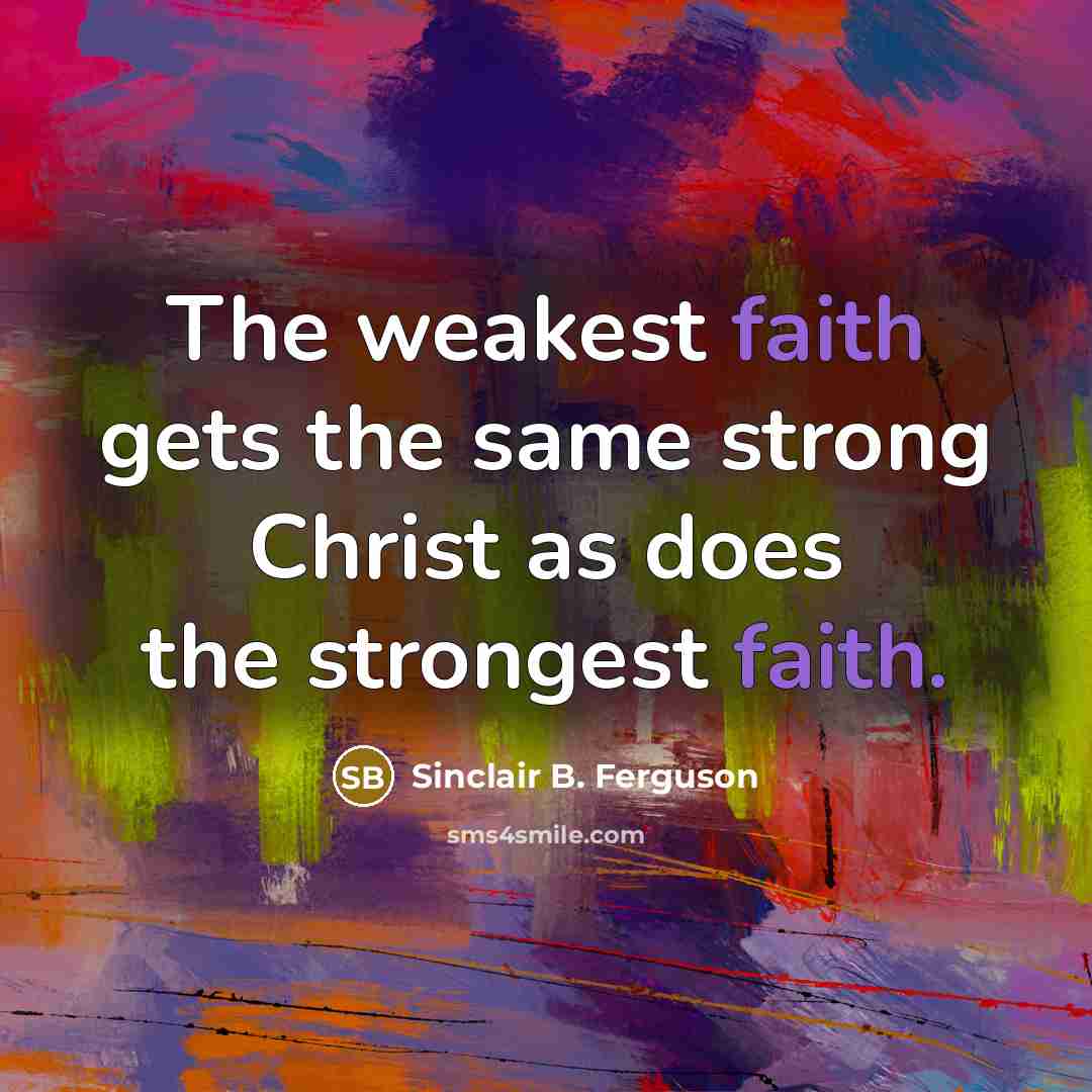 “The weakest faith gets the same strong Christ as does…” quote by Sinclair B. Ferguson