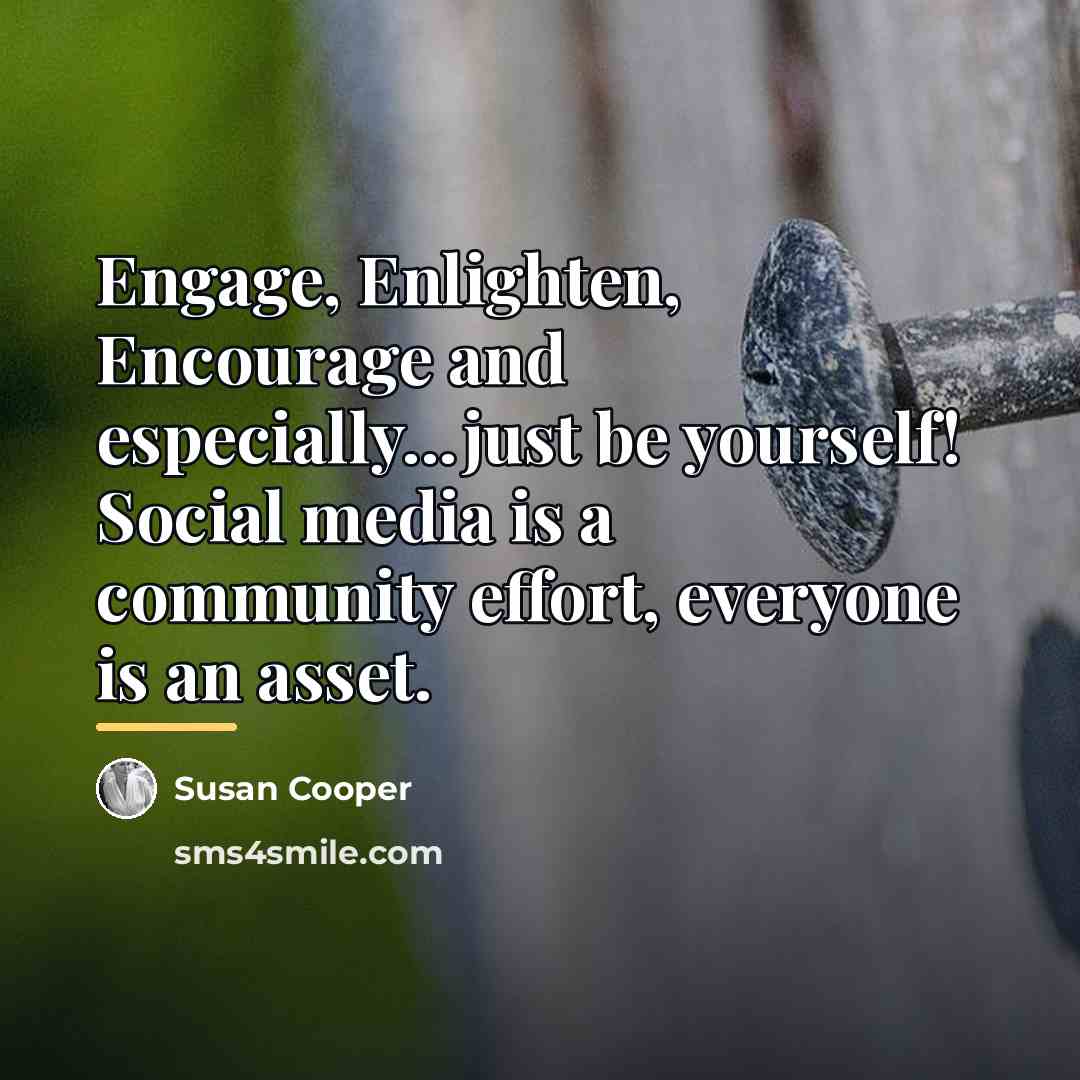 “Engage, Enlighten, Encourage and especially...just be yourself! Social media is…” quote by Susan Cooper