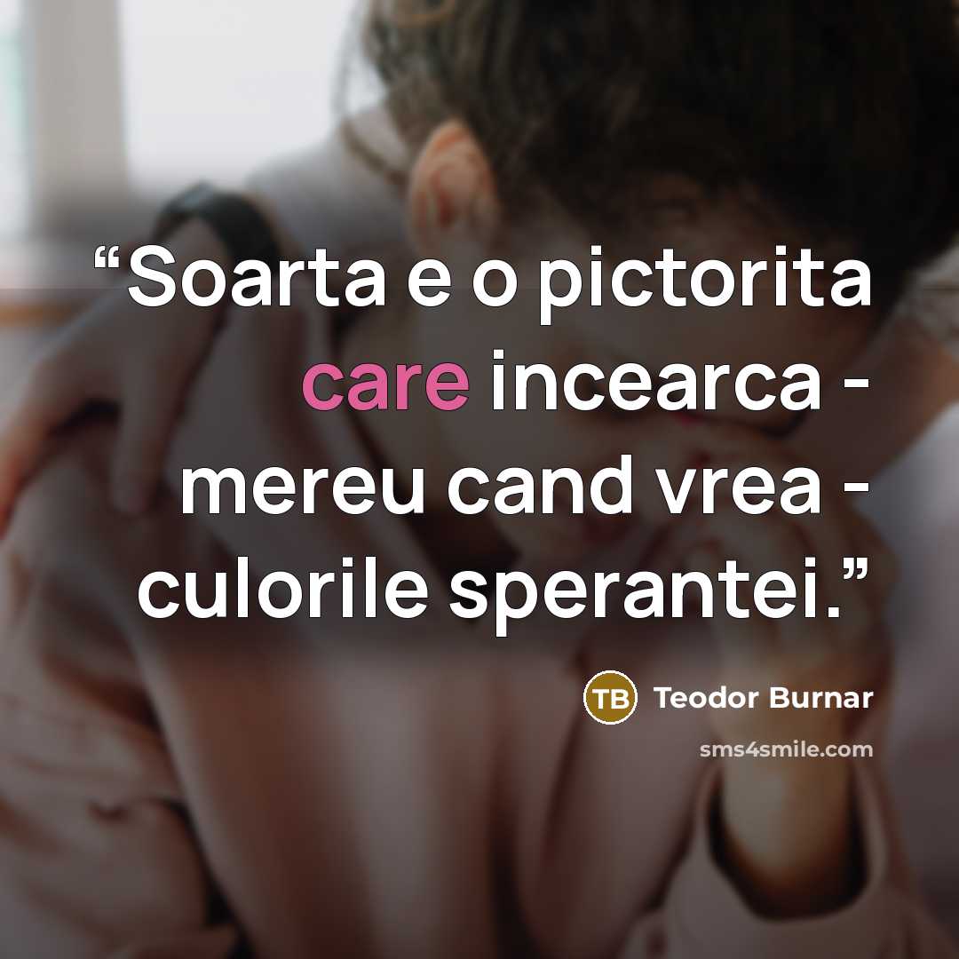 “Soarta e o pictorita care incearca - mereu cand vrea - culorile sperantei.” quote by Teodor Burnar