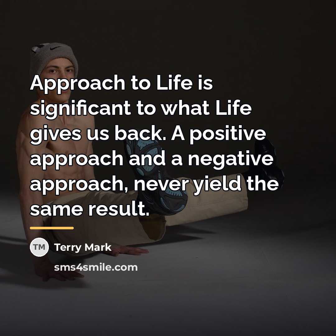 “Approach to Life is significant to what Life gives us…” quote by Terry Mark