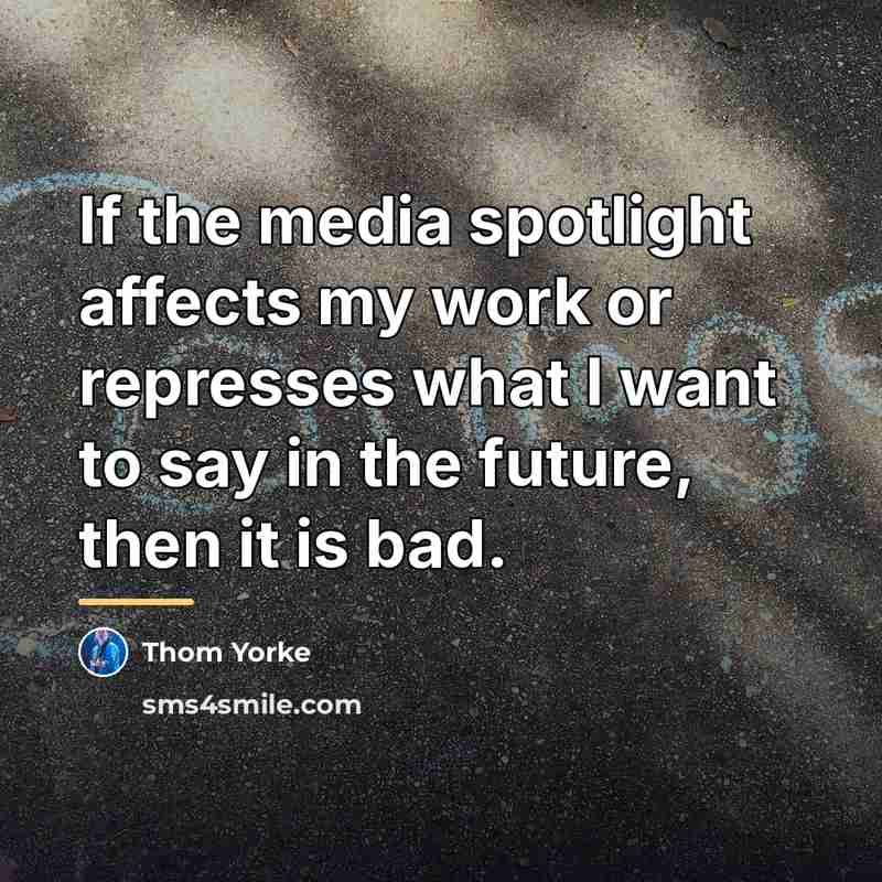 “If the media spotlight affects my work or represses what…” quote by Thom Yorke