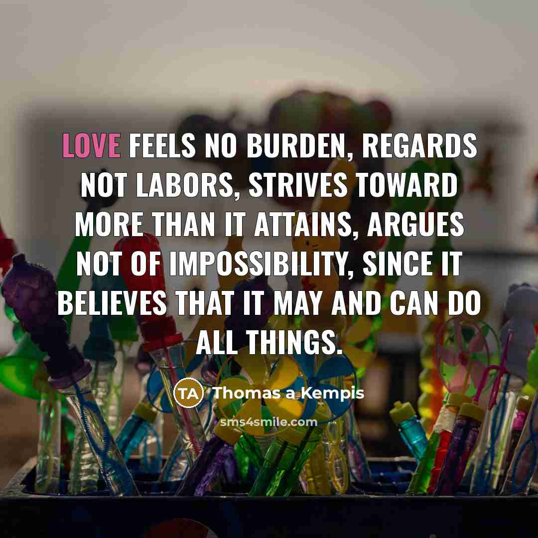 “Love feels no burden, regards not labors, strives toward more…” quote by Thomas a Kempis