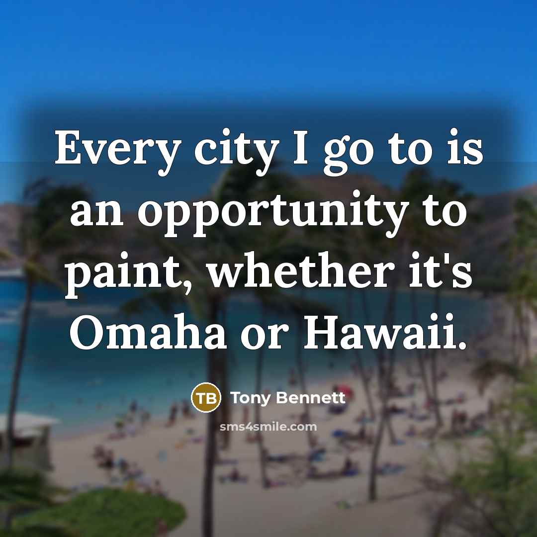 “Every city I go to is an opportunity to paint,…” quote by Tony Bennett