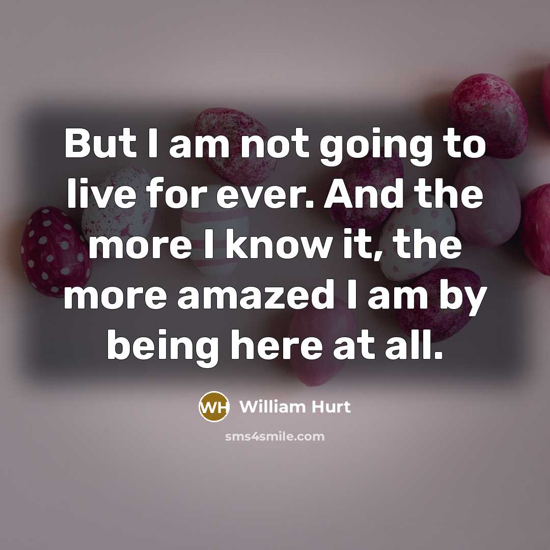 “But I am not going to live for ever. And…” quote by William Hurt