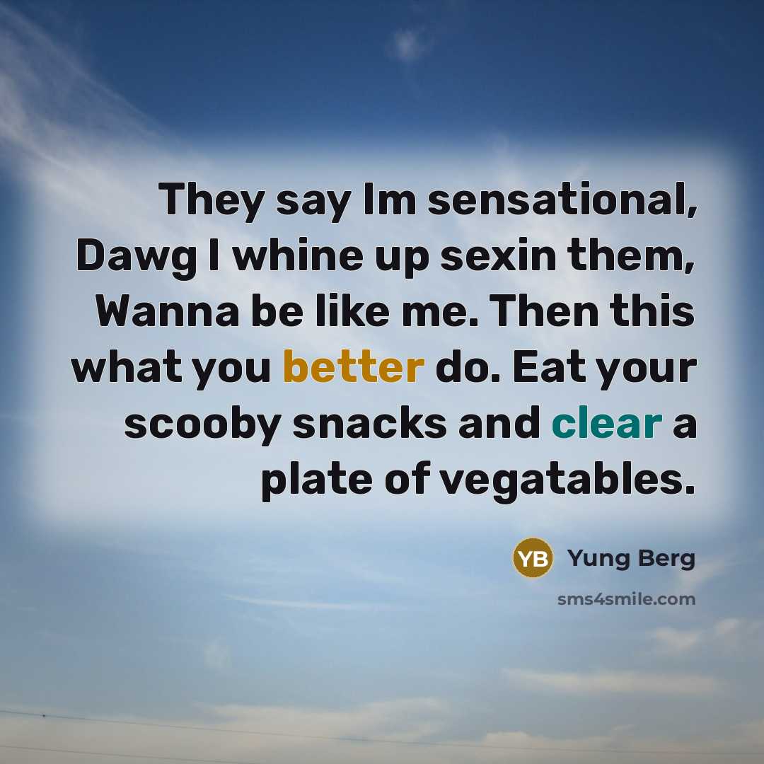 “They say Im sensational, Dawg I whine up sexin them, Wanna be like me. Then this what you better do. Eat your scooby snacks and clear a plate of vegatables.” quote by Yung Berg