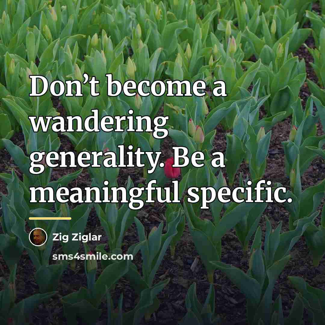 “Don’t become a wandering generality. Be a meaningful specific.…” quote by Zig Ziglar