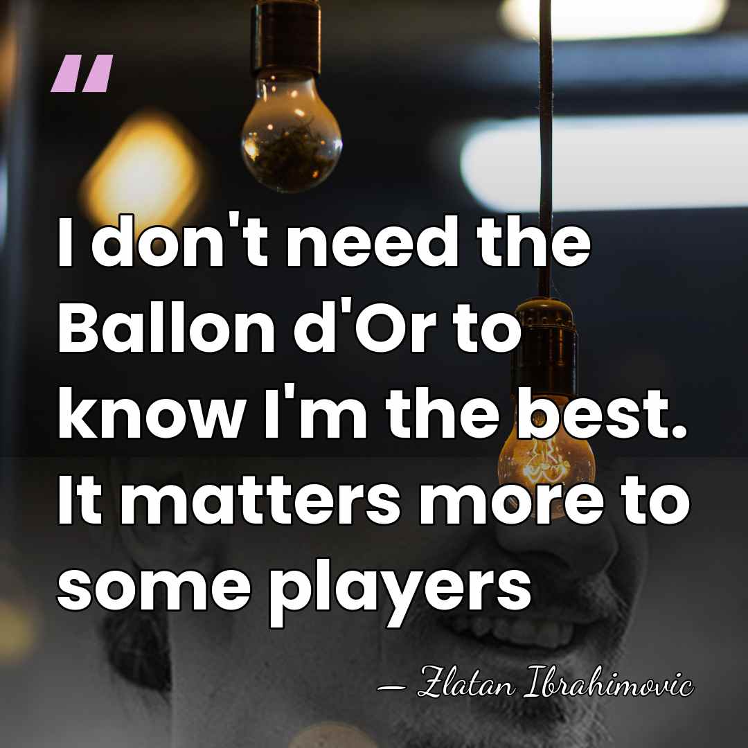 I don't need the Ballon d'Or to know I'm the best. It&hellip; - Zlatan Ibrahimovic