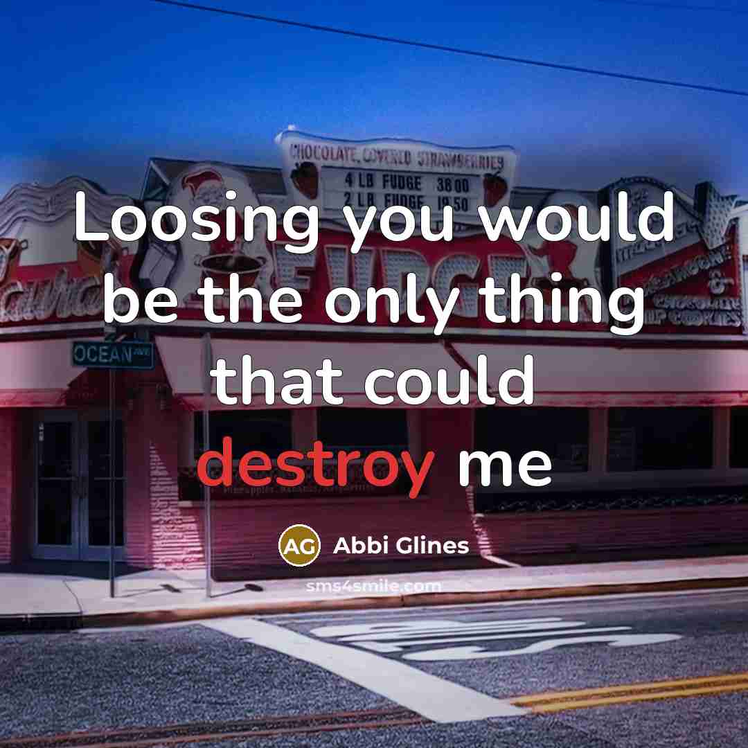 “Loosing you would be the only thing that could destroy me” quote by Abbi Glines