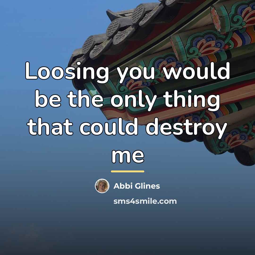 “Loosing you would be the only thing that could destroy…” quote by Abbi Glines