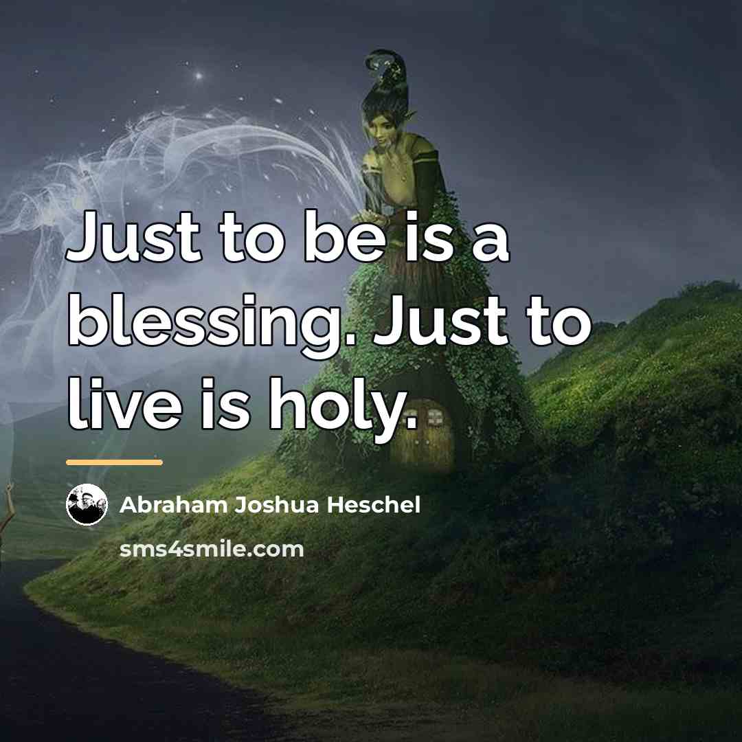 “Just to be is a blessing. Just to live is…” quote by Abraham Joshua Heschel