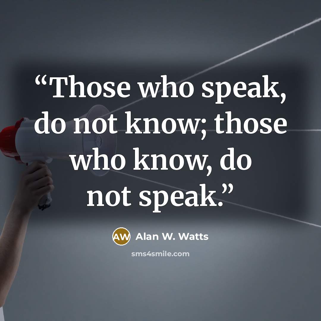 “Those who speak, do not know; those who know, do not speak.” quote by Alan W. Watts