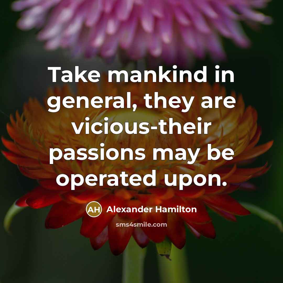 “Take mankind in general, they are vicious-their passions may be…” quote by Alexander Hamilton
