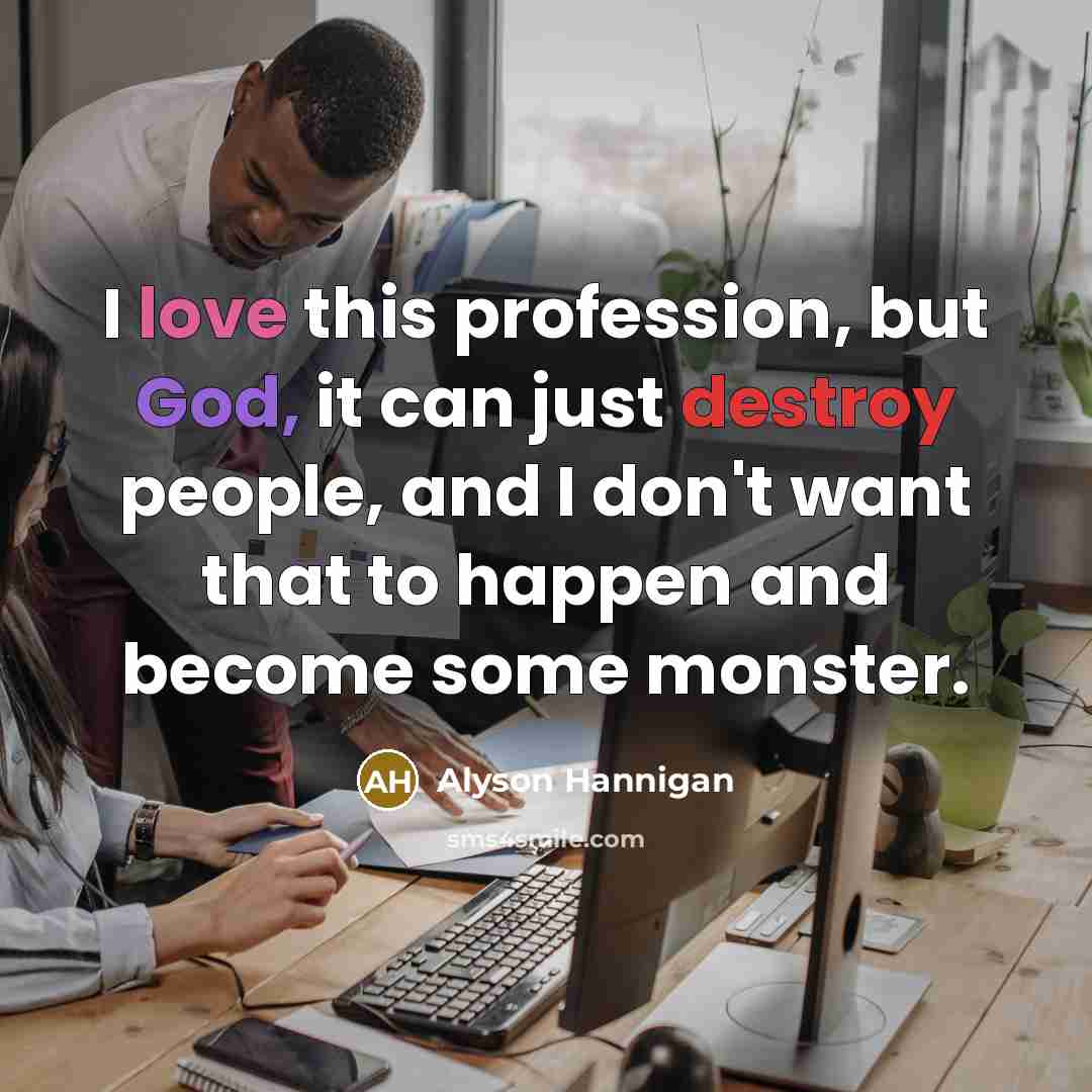 “I love this profession, but God, it can just destroy…” quote by Alyson Hannigan