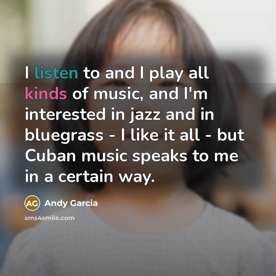 “I listen to and I play all kinds of music,…” quote by Andy Garcia