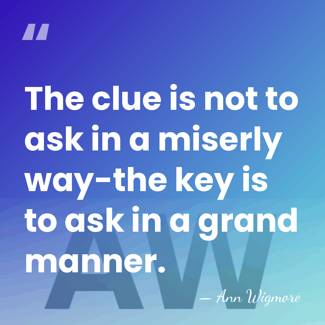 The clue is not to ask in a miserly way-the key is&hellip; - Ann Wigmore