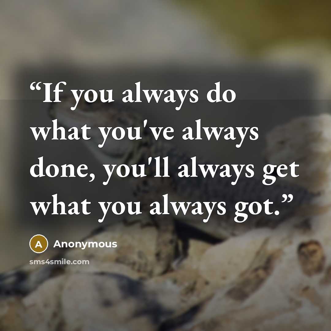 “If you always do what you've always done, you'll always get what you always got.” quote by Anonymous