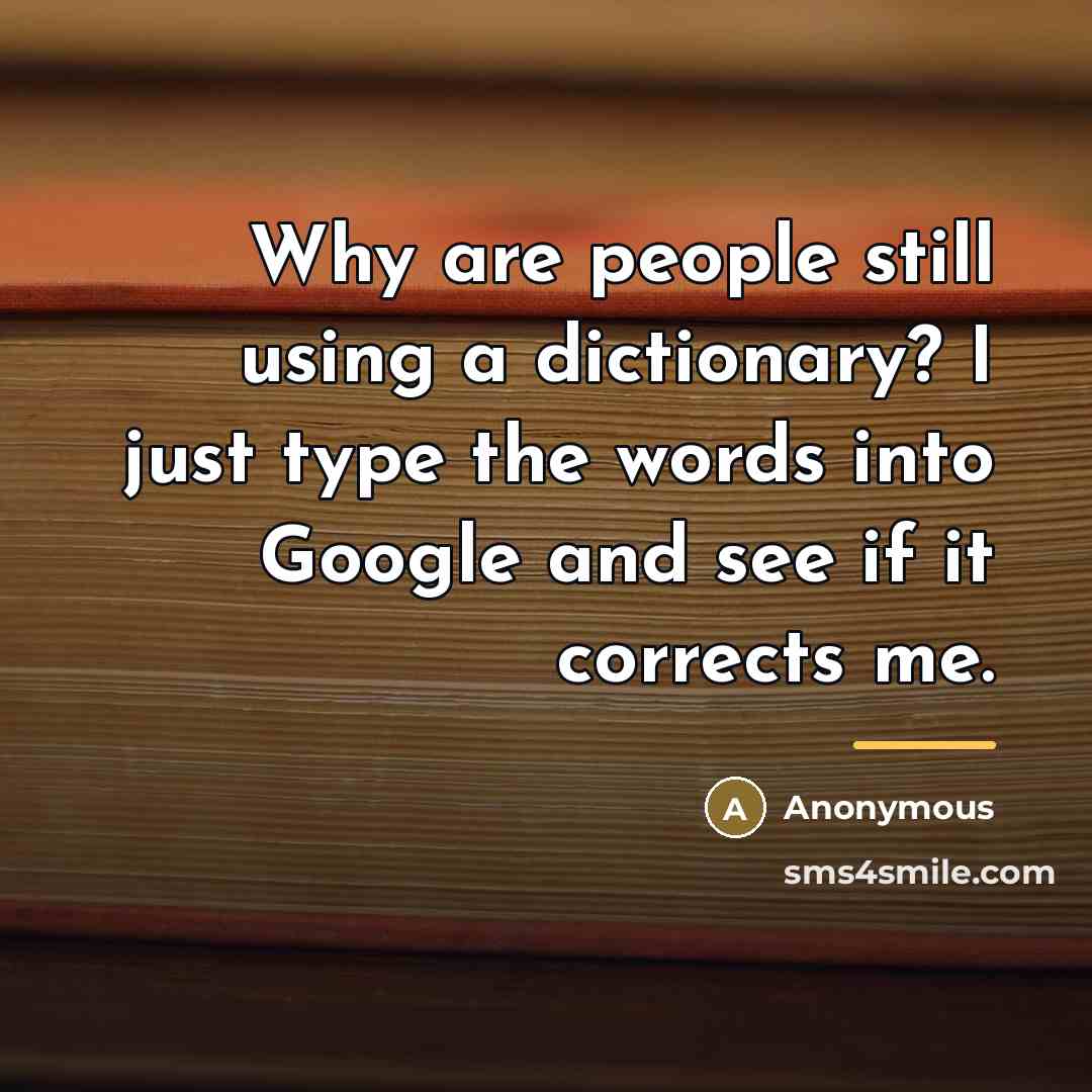 “Why are people still using a dictionary? I just type…” quote by Anonymous