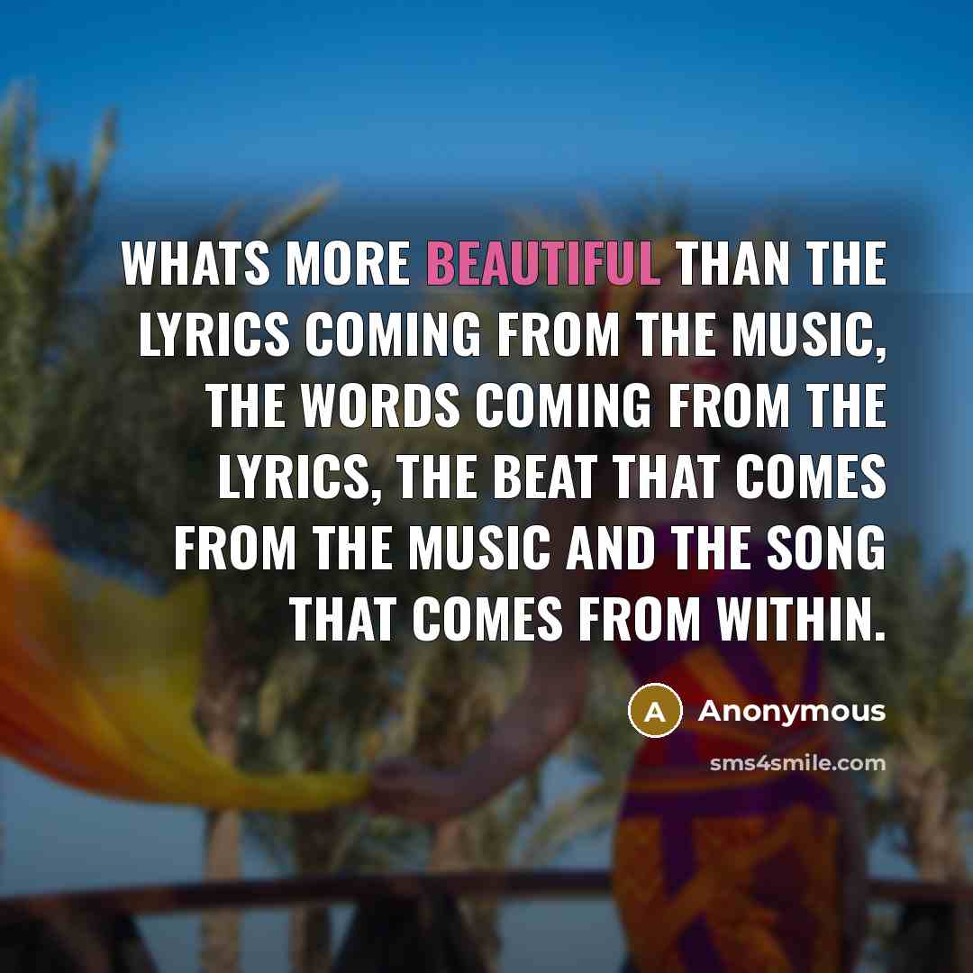 “Whats more beautiful than the lyrics coming from the music,…” quote by Anonymous