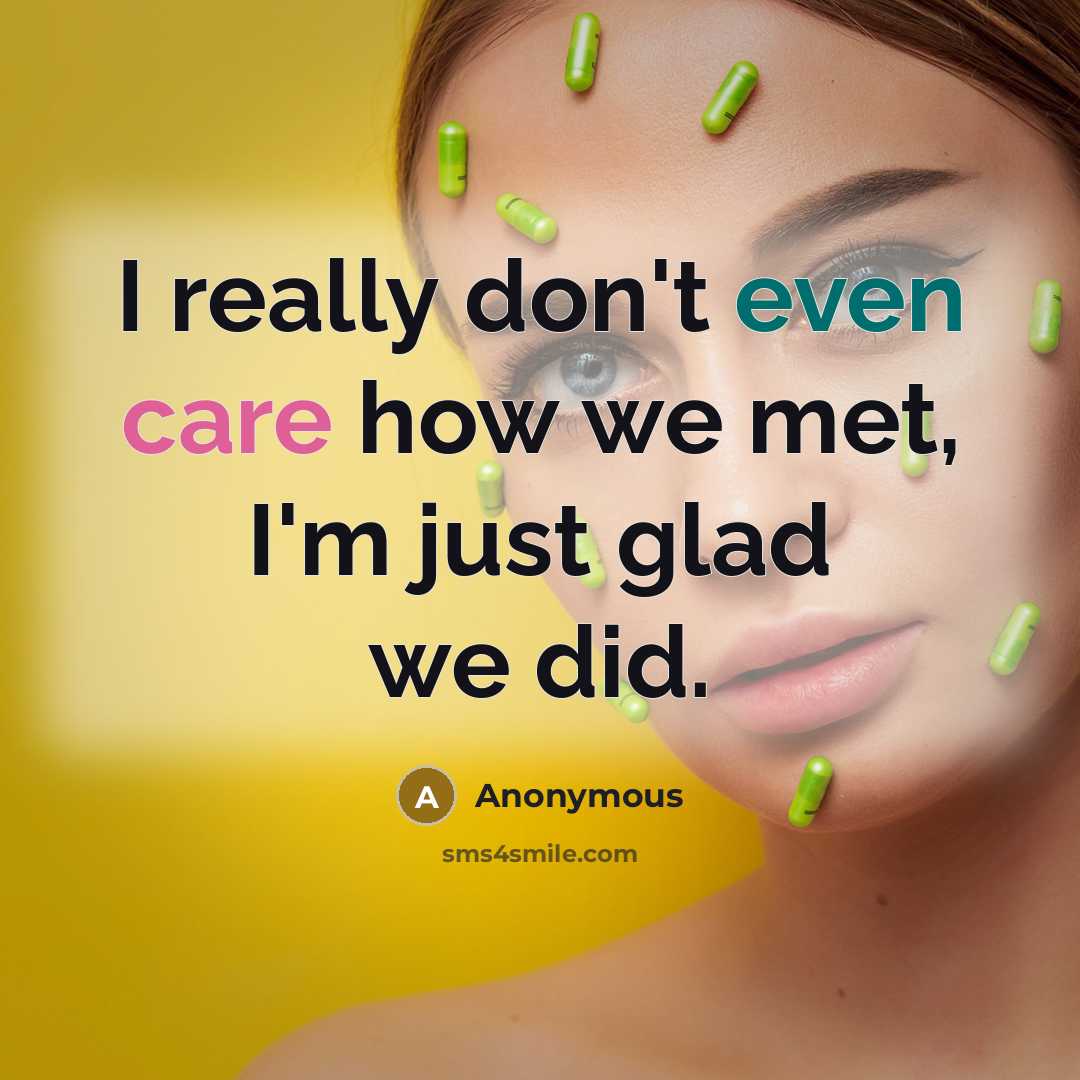 “I really don't even care how we met, I'm just glad we did.” quote by Anonymous