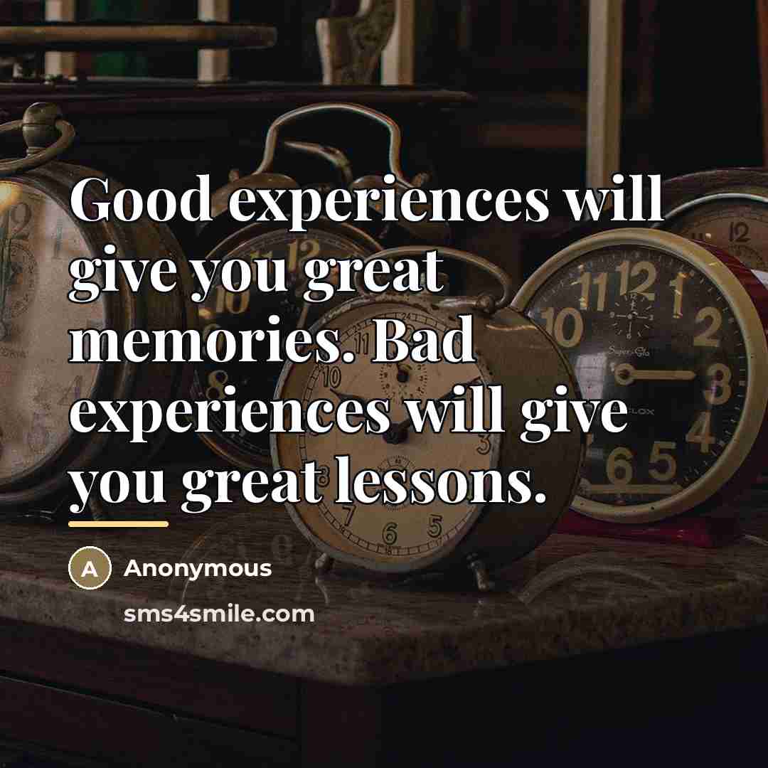 “Good experiences will give you great memories. Bad experiences will…” quote by Anonymous