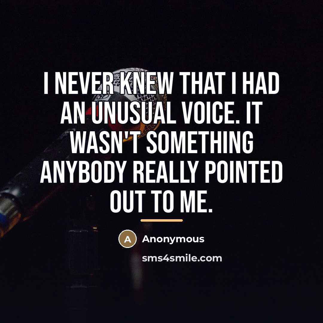 “I never knew that I had an unusual voice. It…” quote by Anonymous