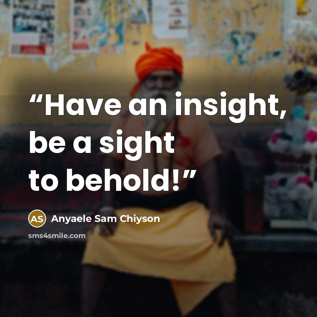 “Have an insight, be a sight to behold!” quote by Anyaele Sam Chiyson