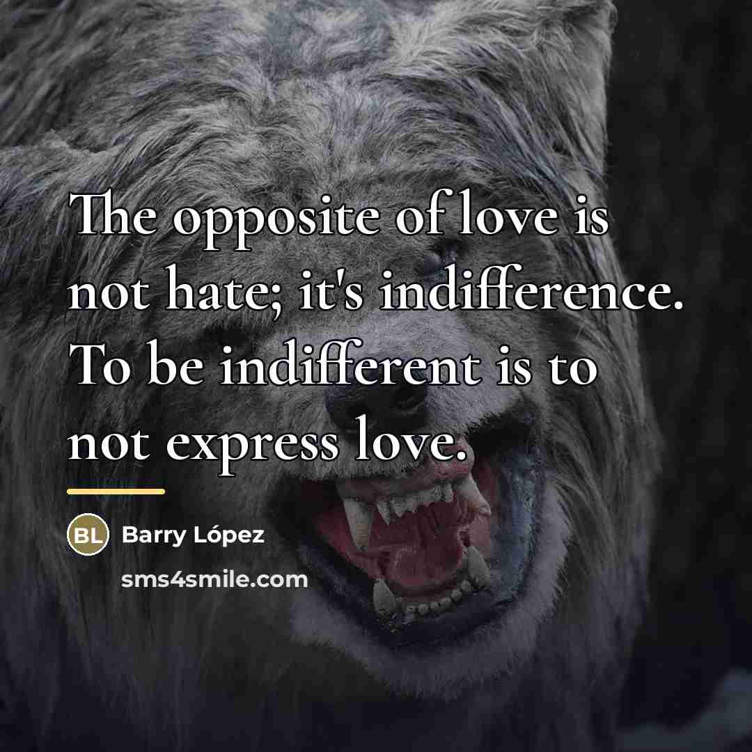 “The opposite of love is not hate; it's indifference. To…” quote by Barry Lopez