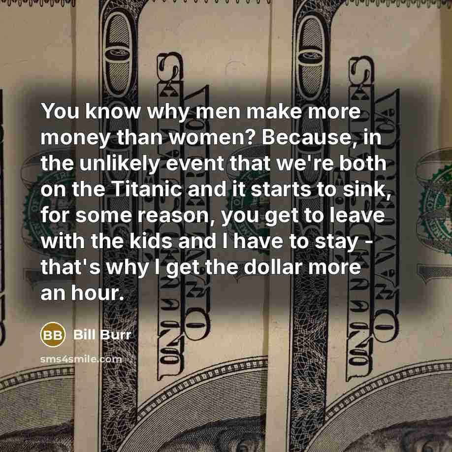 “You know why men make more money than women? Because,…” quote by Bill Burr