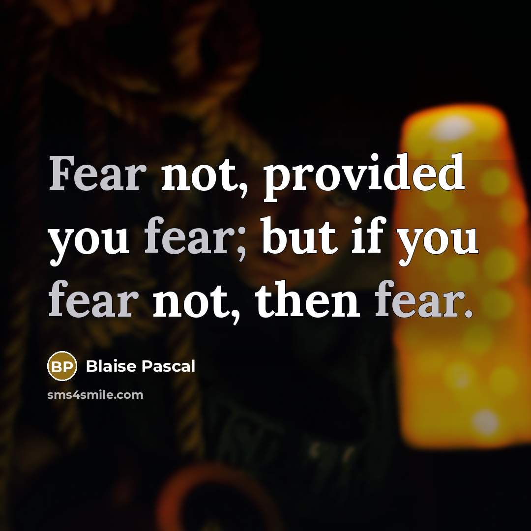 “Fear not, provided you fear; but if you fear not,…” quote by Blaise Pascal