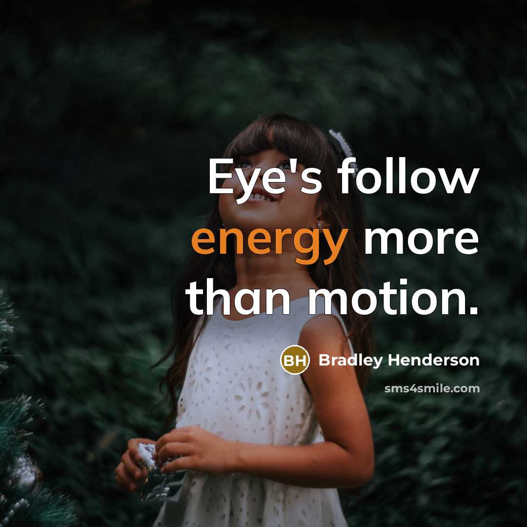 “Eye's follow energy more than motion.…” quote by Bradley Henderson