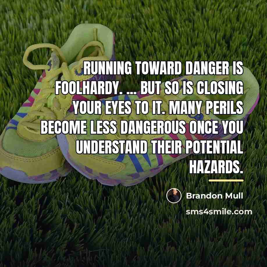 “Running toward danger is foolhardy. ... But so is closing…” quote by Brandon Mull