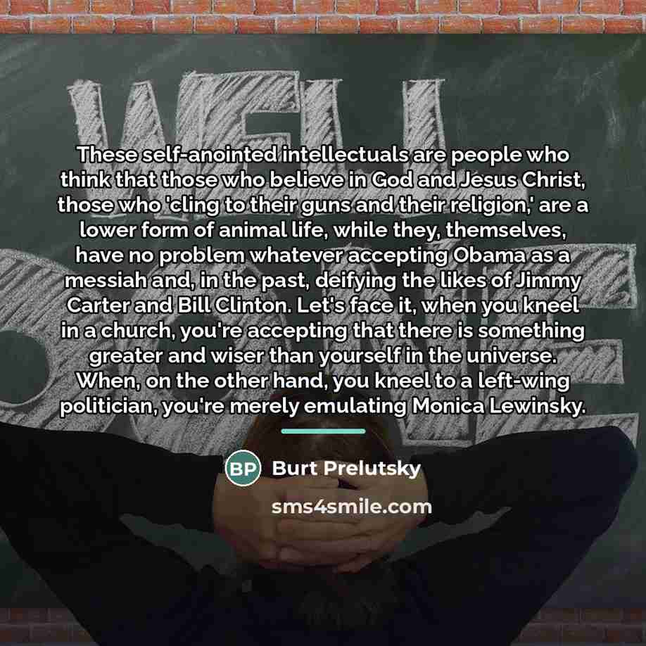 “These self-anointed intellectuals are people who think that those who…” quote by Burt Prelutsky